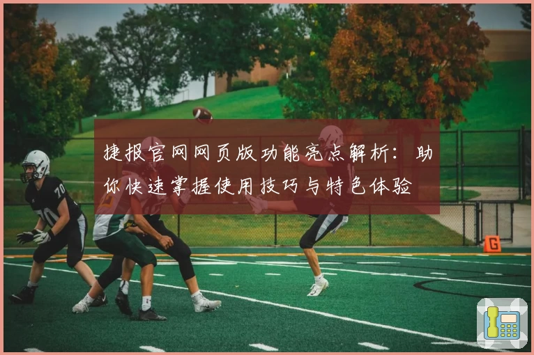捷报官网网页版功能亮点解析：助你快速掌握使用技巧与特色体验