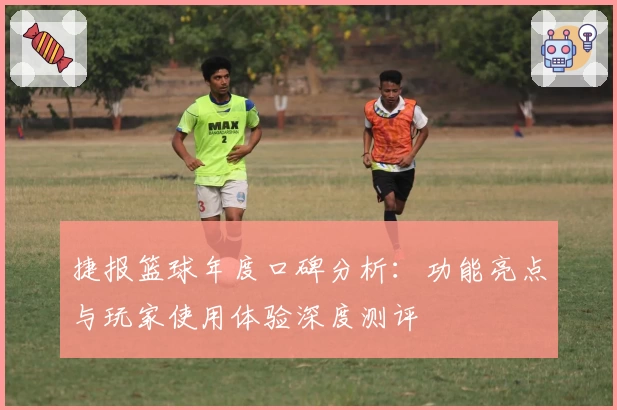 捷报篮球年度口碑分析：功能亮点与玩家使用体验深度测评