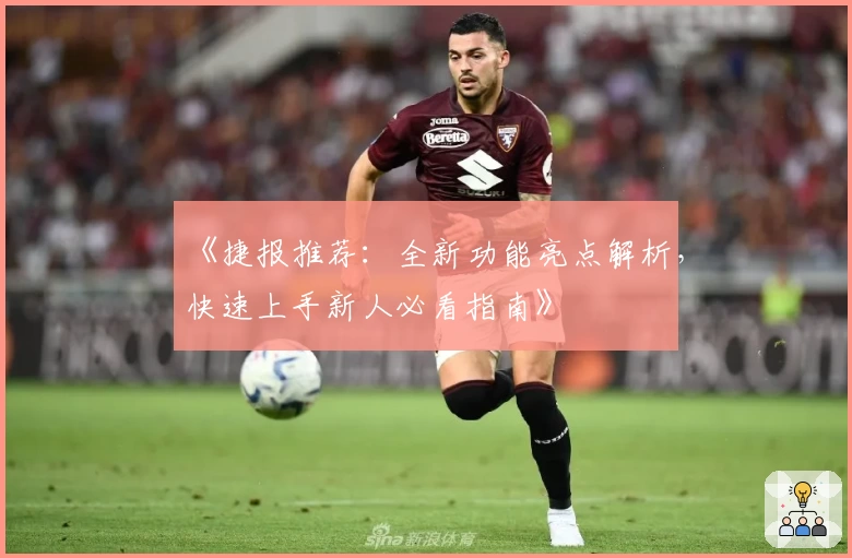 《捷报推荐：全新功能亮点解析，快速上手新人必看指南》