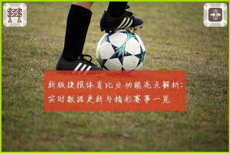 新版捷报体育比分功能亮点解析：实时数据更新与精彩赛事一览