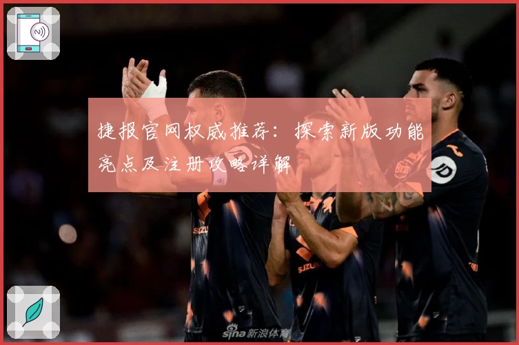 捷报官网权威推荐：探索新版功能亮点及注册攻略详解