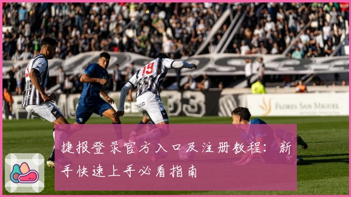 捷报登录官方入口及注册教程:新手快速上手必看指南