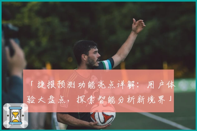 「捷报预测功能亮点详解：用户体验大盘点，探索智能分析新境界」