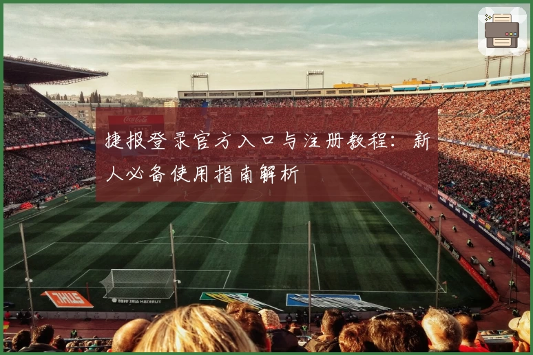 捷报登录官方入口与注册教程：新人必备使用指南解析