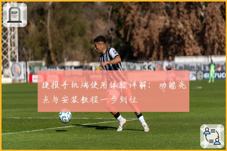 捷报手机端使用体验详解：功能亮点与安装教程一步到位