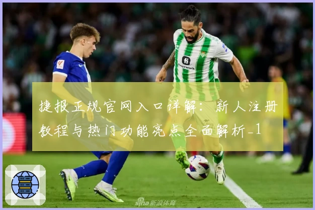 捷报正规官网入口详解：新人注册教程与热门功能亮点全面解析_1