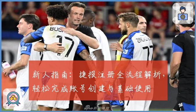 新人指南：捷报注册全流程解析，轻松完成账号创建与基础使用