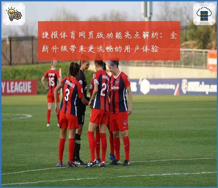 捷报体育网页版功能亮点解析:全新升级带来更流畅的用户体验