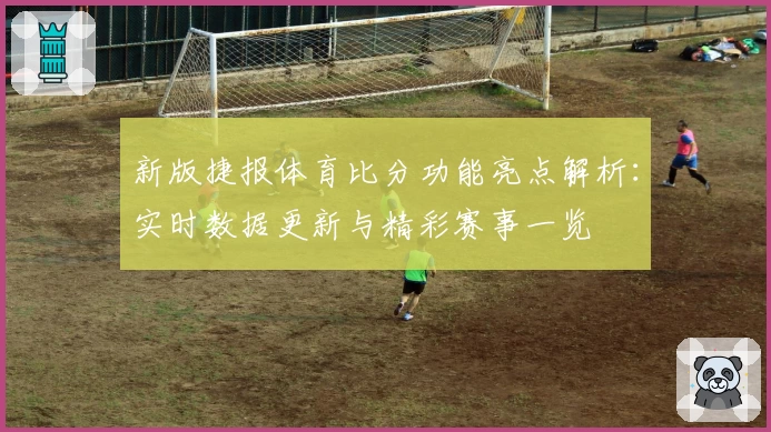 新版捷报体育比分功能亮点解析：实时数据更新与精彩赛事一览