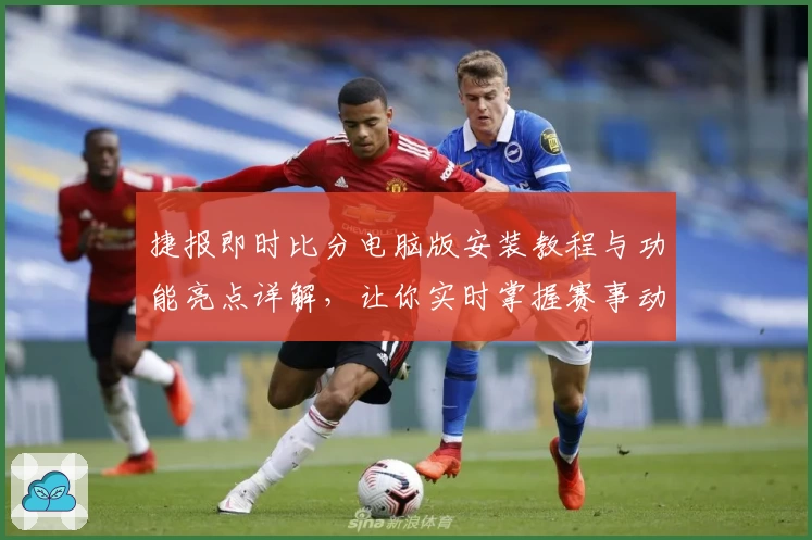 捷报即时比分电脑版安装教程与功能亮点详解，让你实时掌握赛事动态