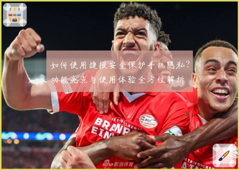 如何使用捷报安全保护手机隐私？功能亮点与使用体验全方位解析
