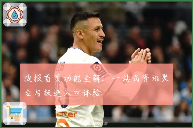 捷报首页功能全解：一站式资讯聚合与极速入口体验