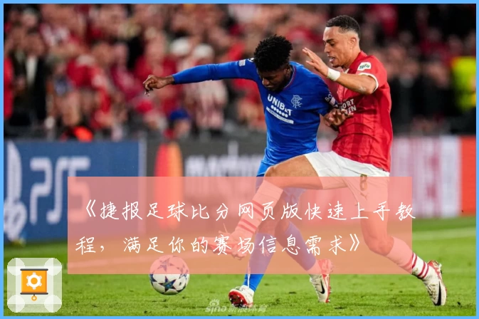 《捷报足球比分网页版快速上手教程，满足你的赛场信息需求》