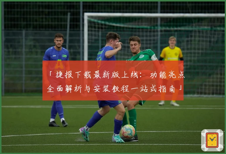 「捷报下载最新版上线：功能亮点全面解析与安装教程一站式指南」