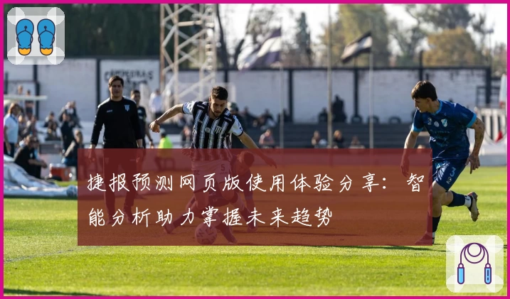 捷报预测网页版使用体验分享:智能分析助力掌握未来趋势