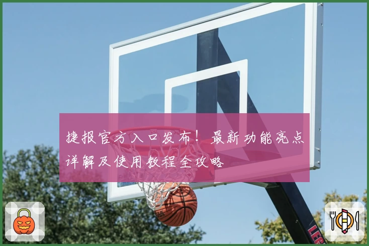 捷报官方入口发布！最新功能亮点详解及使用教程全攻略