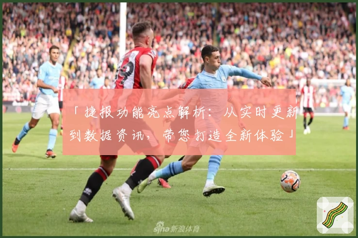 「捷报功能亮点解析：从实时更新到数据资讯，带您打造全新体验」