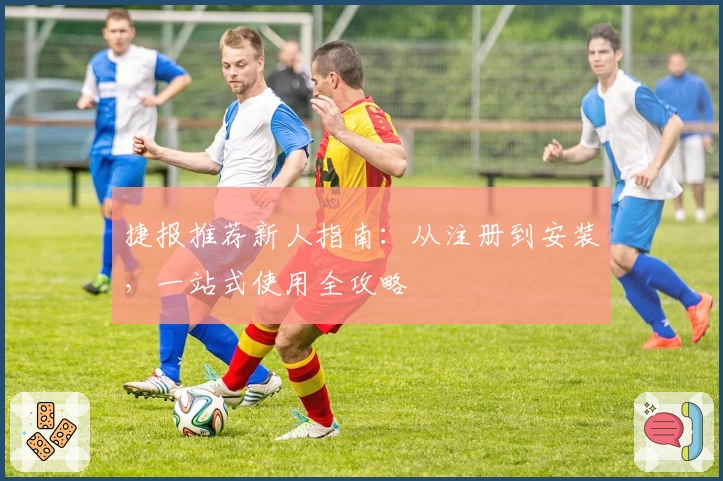 捷报推荐新人指南:从注册到安装,一站式使用全攻略