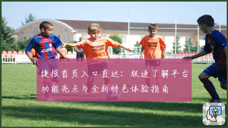 捷报首页入口直达：极速了解平台功能亮点与全新特色体验指南