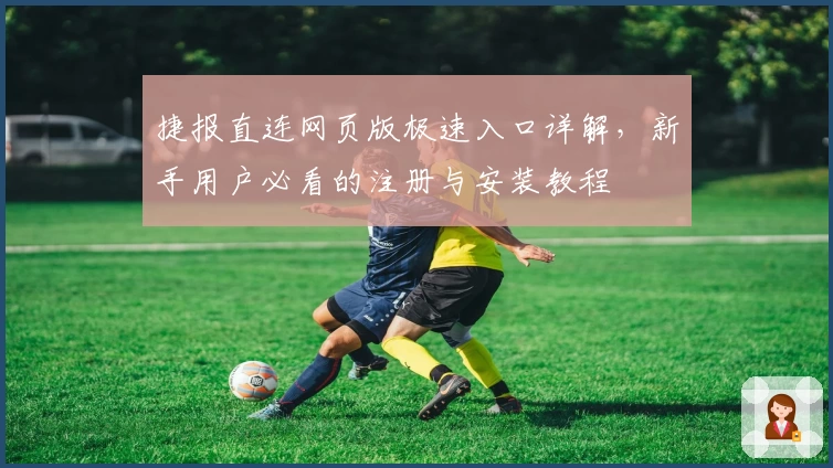 捷报直连网页版极速入口详解，新手用户必看的注册与安装教程