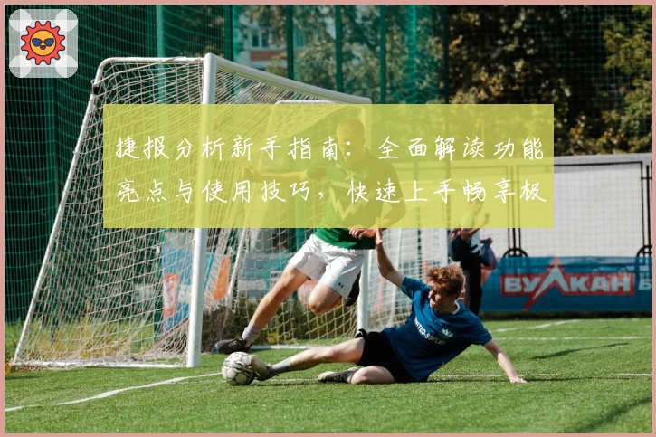 捷报分析新手指南：全面解读功能亮点与使用技巧，快速上手畅享极致体验