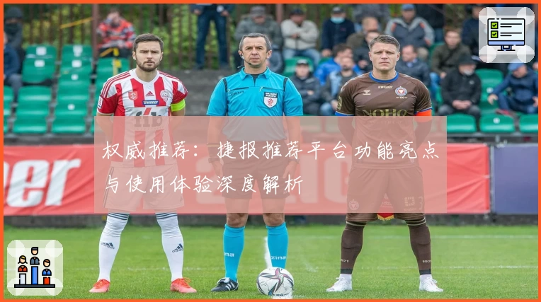 权威推荐:捷报推荐平台功能亮点与使用体验深度解析