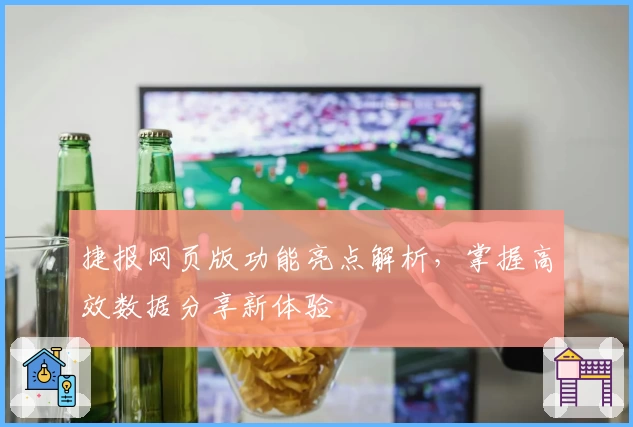 捷报网页版功能亮点解析，掌握高效数据分享新体验