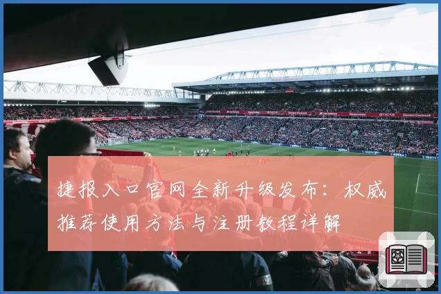 捷报入口官网全新升级发布：权威推荐使用方法与注册教程详解