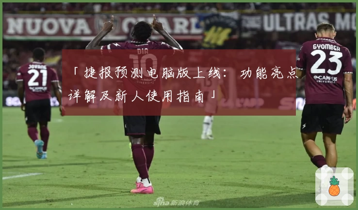 「捷报预测电脑版上线：功能亮点详解及新人使用指南」