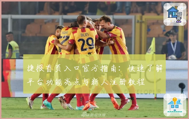 捷报首页入口官方指南：快速了解平台功能亮点与新人注册教程