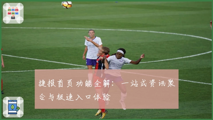 捷报首页功能全解：一站式资讯聚合与极速入口体验