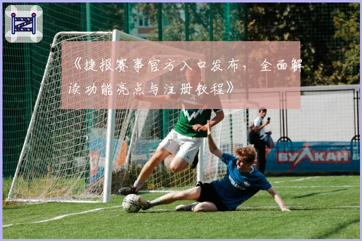 《捷报赛事官方入口发布，全面解读功能亮点与注册教程》