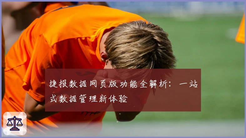 捷报数据网页版功能全解析：一站式数据管理新体验