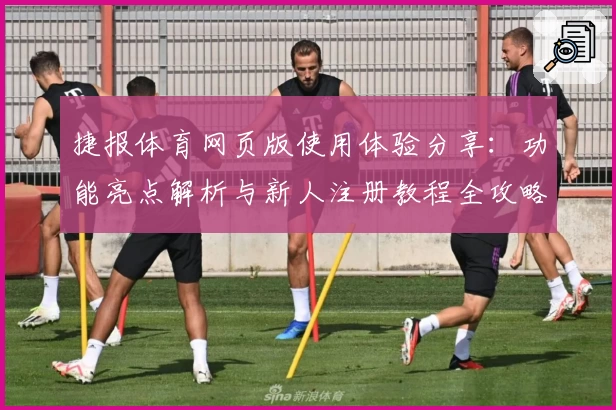 捷报体育网页版使用体验分享：功能亮点解析与新人注册教程全攻略