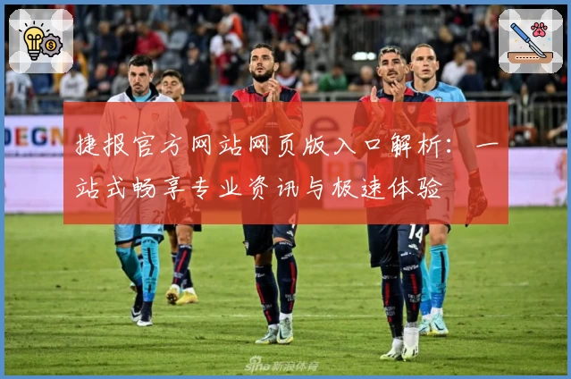 捷报官方网站网页版入口解析：一站式畅享专业资讯与极速体验